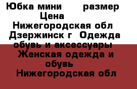 Юбка мини . 44 размер › Цена ­ 200 - Нижегородская обл., Дзержинск г. Одежда, обувь и аксессуары » Женская одежда и обувь   . Нижегородская обл.